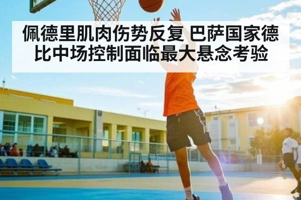 佩德里肌肉伤势反复 巴萨国家德比中场控制面临最大悬念考验