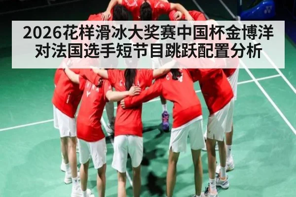 2026花样滑冰大奖赛中国杯金博洋对法国选手短节目跳跃配置分析